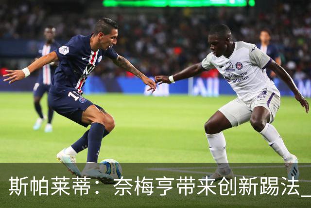 斯帕莱蒂：奈梅亨带来创新踢法 穆阿尼是昨天唯一自愿加练的球员